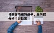 金年会下载官方-马赛客场逆转战平，趋向积分榜中游位置
