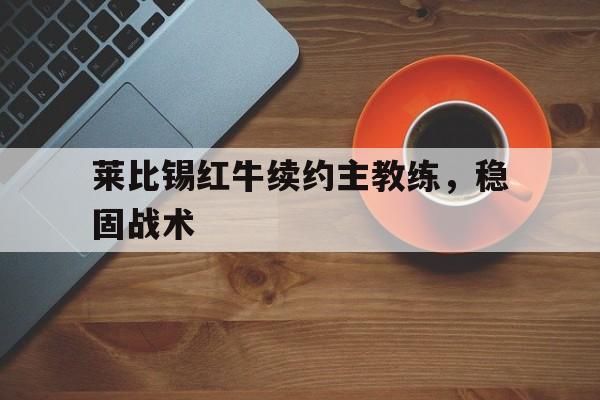 莱比锡红牛续约主教练，稳固战术